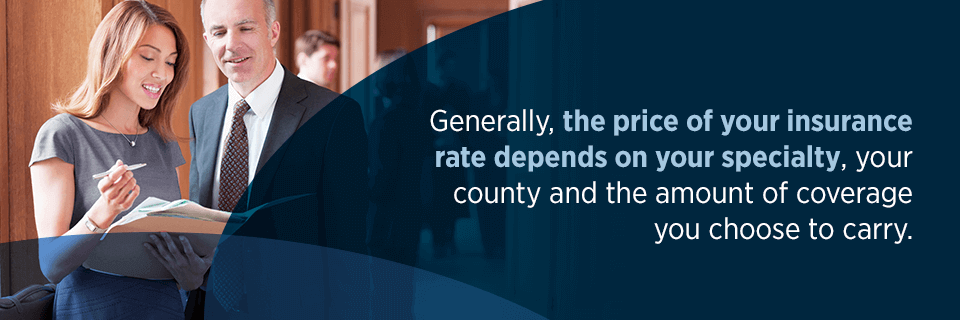 Generally, the price of your insurance rate depends on your specialty, your county and the amount of coverage you choose to carry.