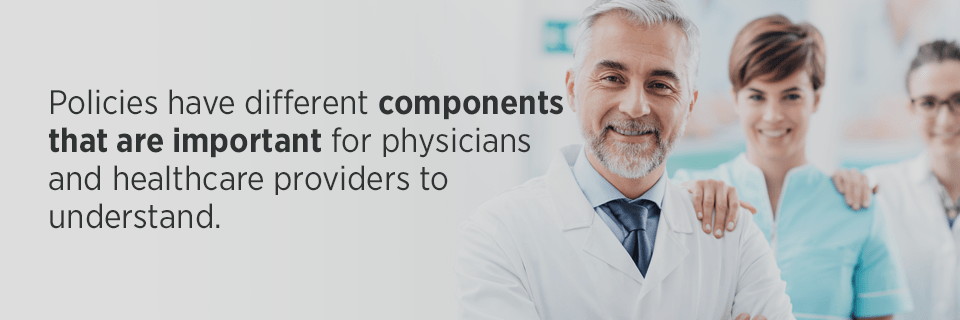 Policies have different components that are important for physicians and healthcare providers to understand. Not understanding how your policy works can have detrimental outcomes.