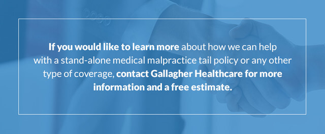 If you would like to learn more about how we can help with a stand-alone medical malpractice tail policy or any other type of coverage, contact Gallagher Healthcare for more information and a free estimate.