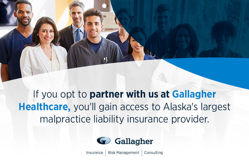 if you opt to partner with us at gallagher healthcare, you'll gain access to Alaska's largest malpractice liability insurance provider