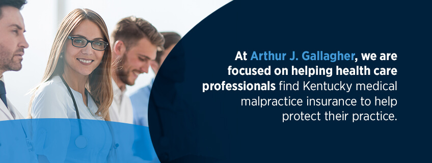 At Arthur J. Gallagher, we are focused on helping health care professionals find Kentucky medical malpractice insurance to help protect their practice