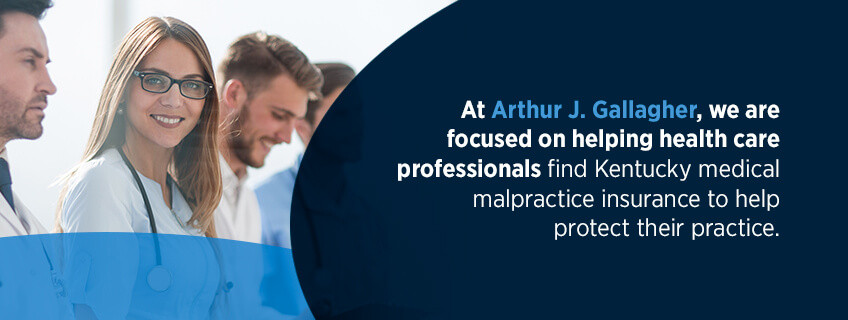 Why Partner With Gallagher in Kentucky At Arthur J. Gallagher, we are focused on helping health care professionals find Kentucky medical malpractice insurance to help protect their practice