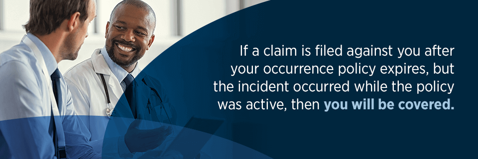 If a claim is filed against you after your occurrence policy expires, but the incident occurred while the policy was active, then you will be covered.