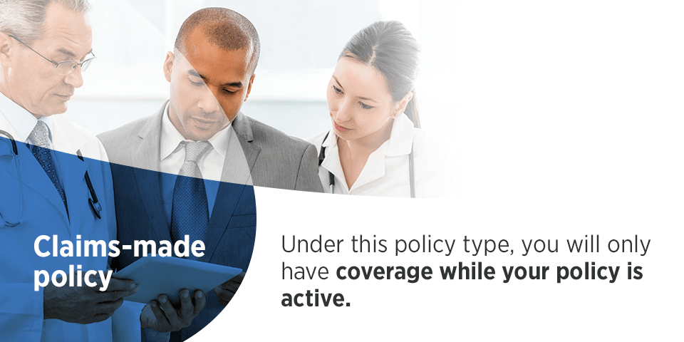 Claims Made Policy under this policy type, you will only have coverage while your policy is active