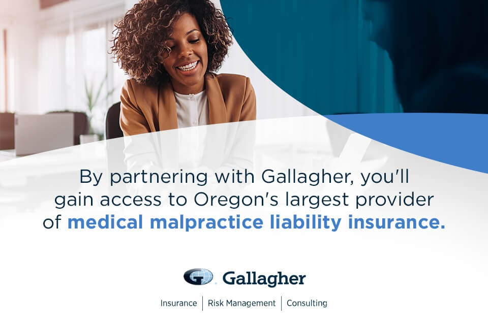 by partnering with gallagher, you'll gain access to oregons largest provider of medical malpractice liability insurance