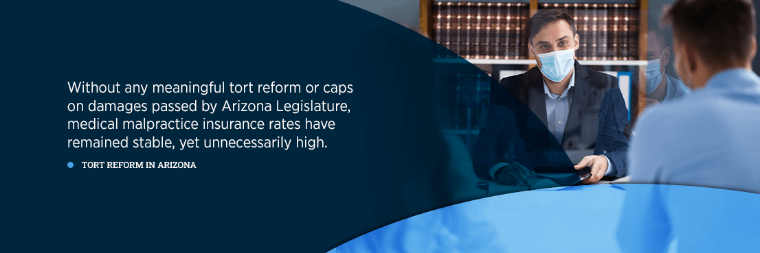 Tort Reform in Arizona without any meaningful tort reform or caps on damages passed by Arizona legislature, medical malpractice insurance rates have remained stable, yet unnecessarily high
