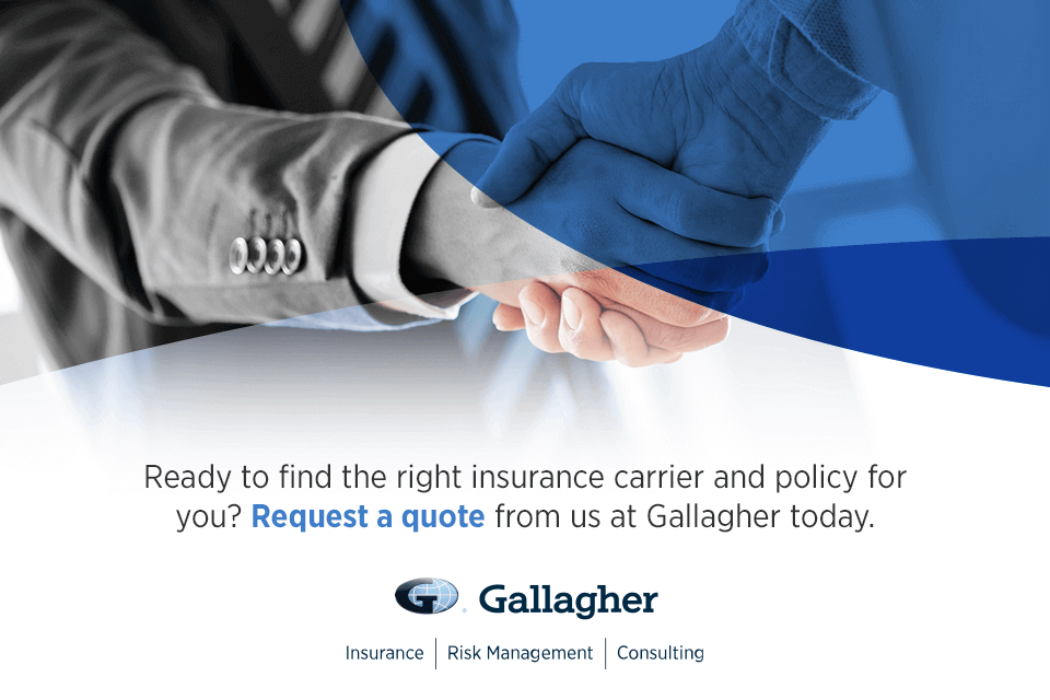 Ready to find the right insurance carrier and policy for you? Request a quote from us at Gallagher today.