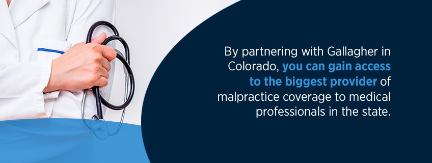 by partnering with gallagher in colorado, you can gain access to the biggest provider of malpractice coverage to medical professionals in the state