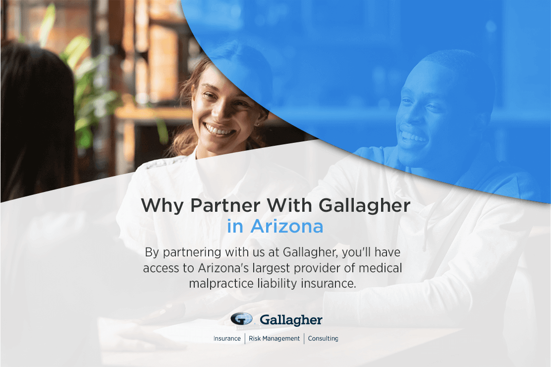 by partnering with us at Gallagher, you'll have access to arizona's provider of medical malpractice liability insurance