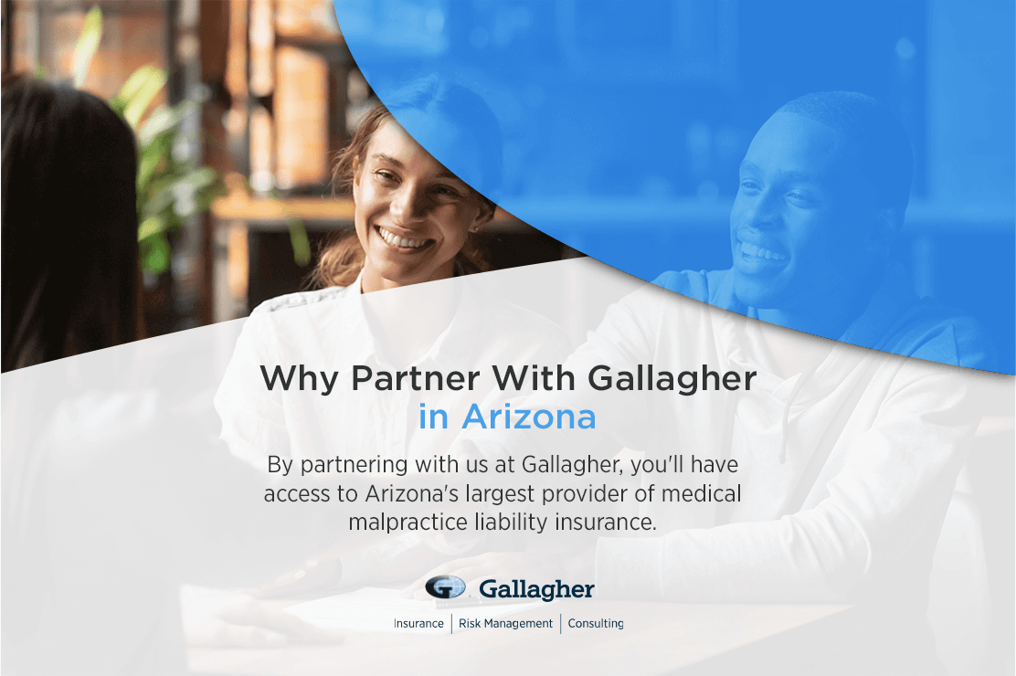 Partner With Gallagher in Arizona by partnering with us at Gallagher, you'll have access to arizona's provider of medical malpractice liability insurance